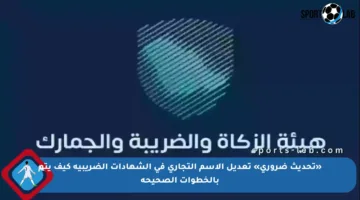 «تحديث ضروري» تعديل الاسم التجاري في الشهادات الضريبية كيف يتم بالخطوات الصحيحة